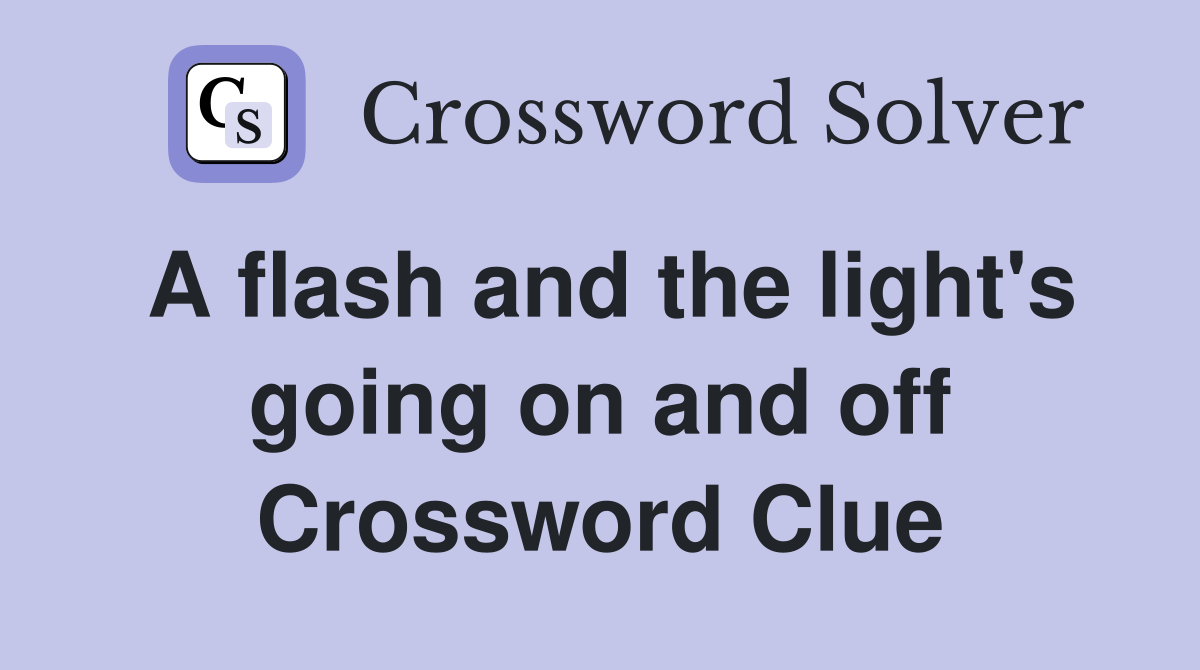A flash and the light's going on and off Crossword Clue Answers